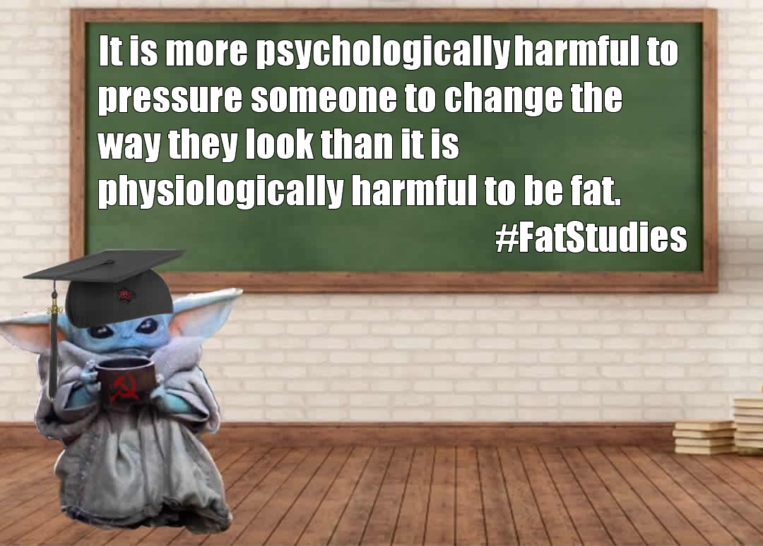 This meme is a humorous image of Baby Yoda from the Star Wars franchise, dressed in a graduation cap and gown, holding a cup of coffee. The text overlay reads: "It is a psychological fact that it is more psychologically harmful to pressure someone to change their appearance to conform to societal beauty standards than it is to be overweight."
